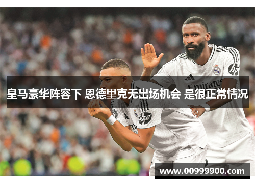 皇马豪华阵容下 恩德里克无出场机会 是很正常情况