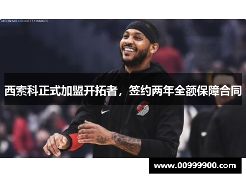 西索科正式加盟开拓者，签约两年全额保障合同